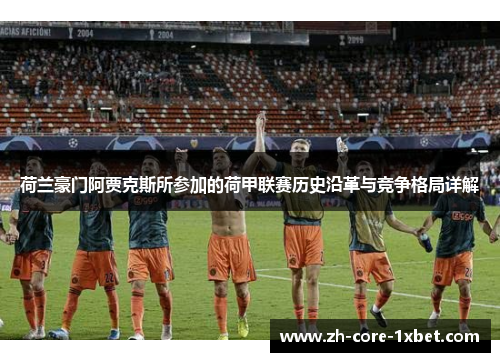荷兰豪门阿贾克斯所参加的荷甲联赛历史沿革与竞争格局详解