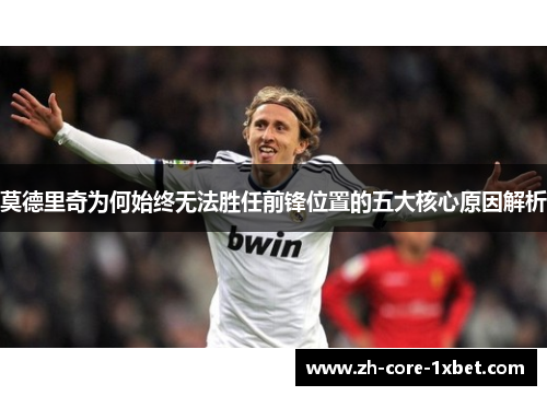 莫德里奇为何始终无法胜任前锋位置的五大核心原因解析