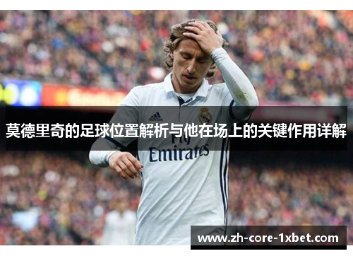 莫德里奇的足球位置解析与他在场上的关键作用详解