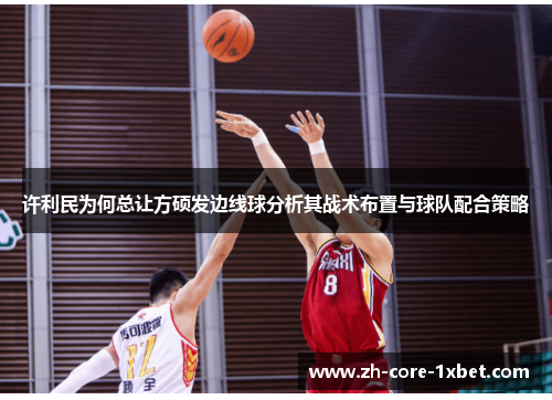 许利民为何总让方硕发边线球分析其战术布置与球队配合策略