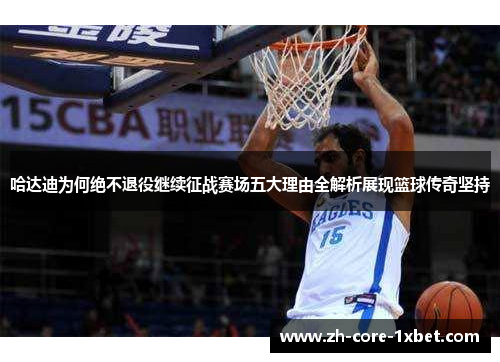 哈达迪为何绝不退役继续征战赛场五大理由全解析展现篮球传奇坚持