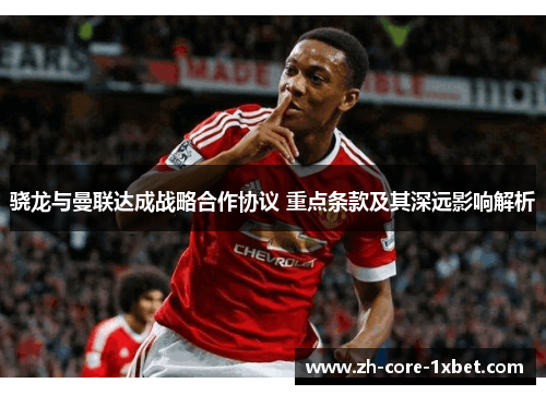 骁龙与曼联达成战略合作协议 重点条款及其深远影响解析