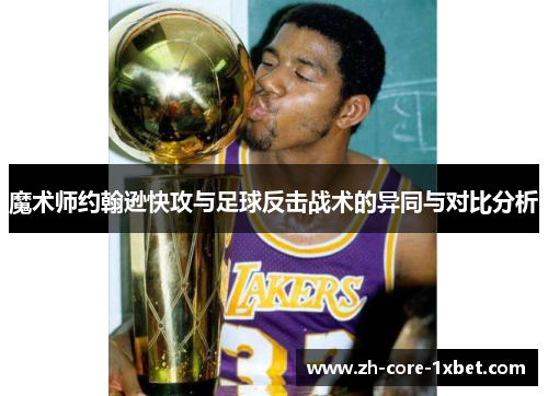 魔术师约翰逊快攻与足球反击战术的异同与对比分析 魔术师约翰逊快攻与足球反击战术的异同与对比分析