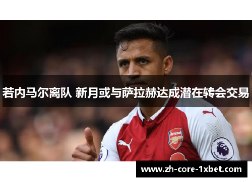 若内马尔离队 新月或与萨拉赫达成潜在转会交易