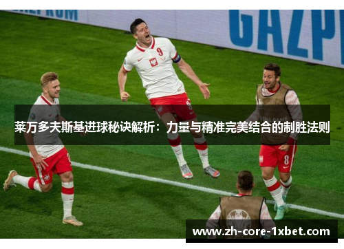 莱万多夫斯基进球秘诀解析：力量与精准完美结合的制胜法则