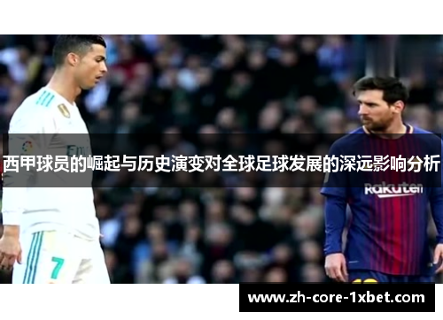 西甲球员的崛起与历史演变对全球足球发展的深远影响分析
