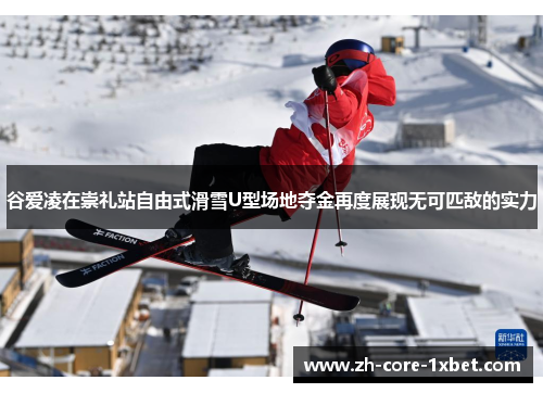 谷爱凌在崇礼站自由式滑雪U型场地夺金再度展现无可匹敌的实力