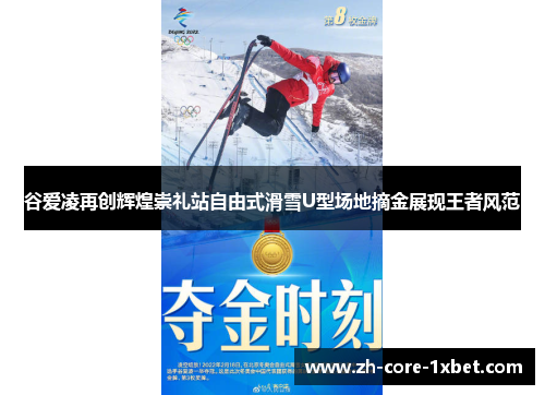 谷爱凌再创辉煌崇礼站自由式滑雪U型场地摘金展现王者风范
