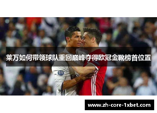莱万如何带领球队重回巅峰夺得欧冠金靴榜首位置