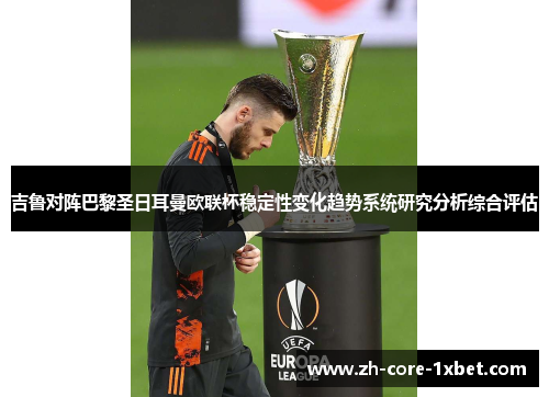 吉鲁对阵巴黎圣日耳曼欧联杯稳定性变化趋势系统研究分析综合评估