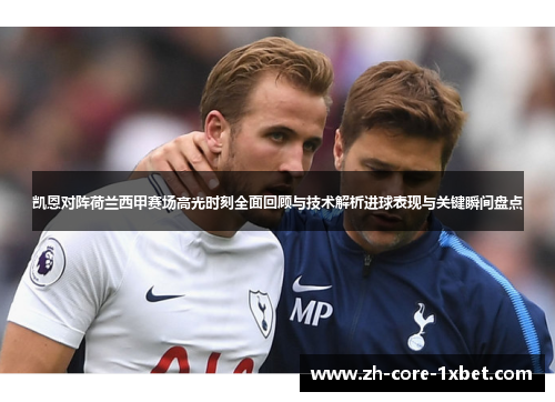 凯恩对阵荷兰西甲赛场高光时刻全面回顾与技术解析进球表现与关键瞬间盘点 凯恩对阵荷兰西甲赛场高光时刻全面回顾与技术解析进球表现与关键瞬间盘点