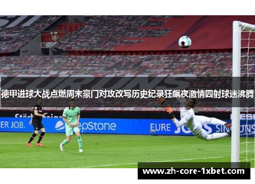 德甲进球大战点燃周末豪门对攻改写历史纪录狂飙夜激情四射球迷沸腾