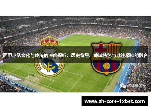西甲球队文化与传统的深度探析：历史背景、地域特色与球迷精神的融合