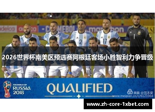 2026世界杯南美区预选赛阿根廷客场小胜智利力争晋级