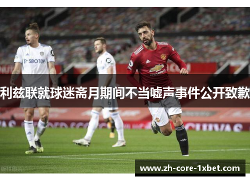 利兹联就球迷斋月期间不当嘘声事件公开致歉