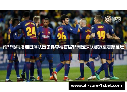 南非马梅洛迪日落队历史性夺得首届非洲足球联赛冠军震撼足坛
