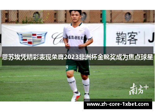 恩苏埃凭精彩表现荣膺2023非洲杯金靴奖成为焦点球星 恩苏埃凭精彩表现荣膺2023非洲杯金靴奖成为焦点球星