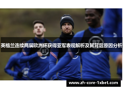 英格兰连续两届欧洲杯获得亚军表现解析及其背后原因分析
