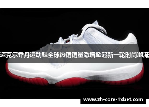 迈克尔乔丹运动鞋全球热销销量激增掀起新一轮时尚潮流