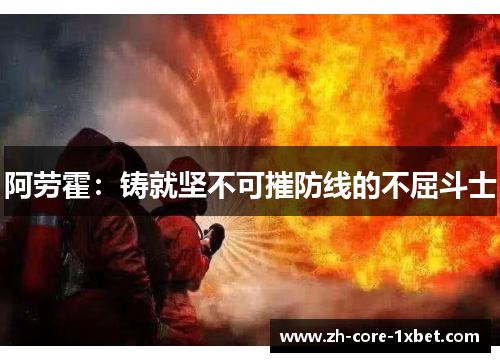 阿劳霍：铸就坚不可摧防线的不屈斗士