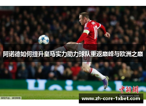 阿诺德如何提升皇马实力助力球队重返巅峰与欧洲之巅 阿诺德如何提升皇马实力助力球队重返巅峰与欧洲之巅