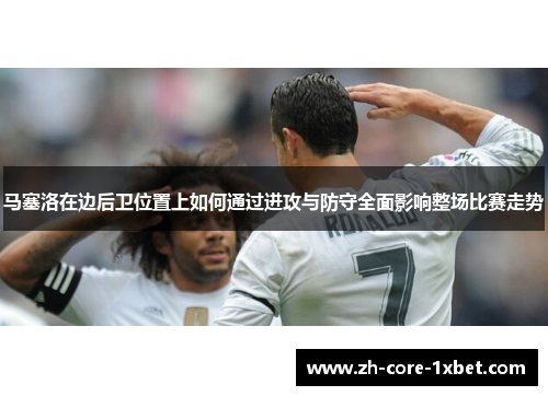 马塞洛在边后卫位置上如何通过进攻与防守全面影响整场比赛走势