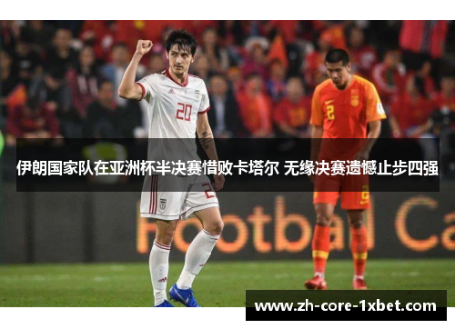 伊朗国家队在亚洲杯半决赛惜败卡塔尔 无缘决赛遗憾止步四强