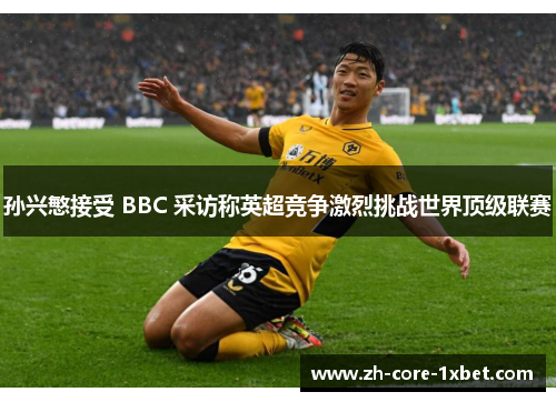 孙兴慜接受 BBC 采访称英超竞争激烈挑战世界顶级联赛 孙兴慜接受 BBC 采访称英超竞争激烈挑战世界顶级联赛