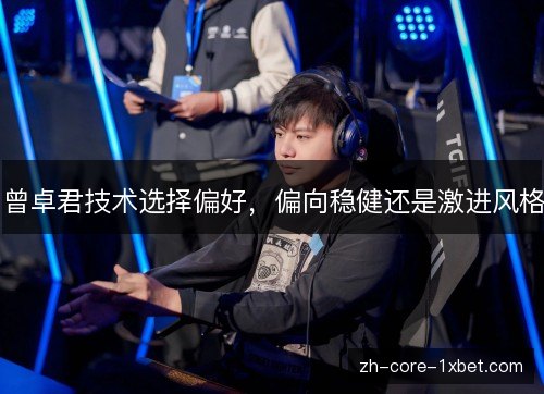 曾卓君技术选择偏好,偏向稳健还是激进风格 曾卓君技术选择偏好,偏向稳健还是激进风格